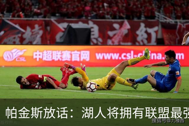帕金斯放话：湖人将拥有联盟最强进攻